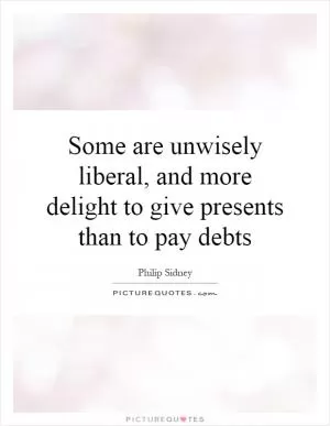 Some are unwisely liberal, and more delight to give presents than to pay debts Picture Quote #1