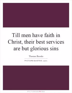 Till men have faith in Christ, their best services are but glorious sins Picture Quote #1