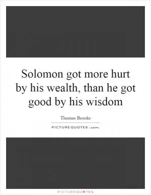 Solomon got more hurt by his wealth, than he got good by his wisdom Picture Quote #1