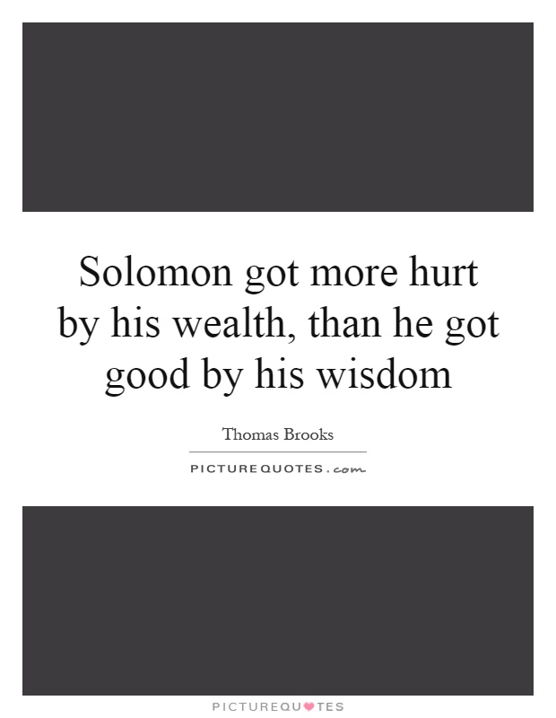 Solomon got more hurt by his wealth, than he got good by his wisdom Picture Quote #1