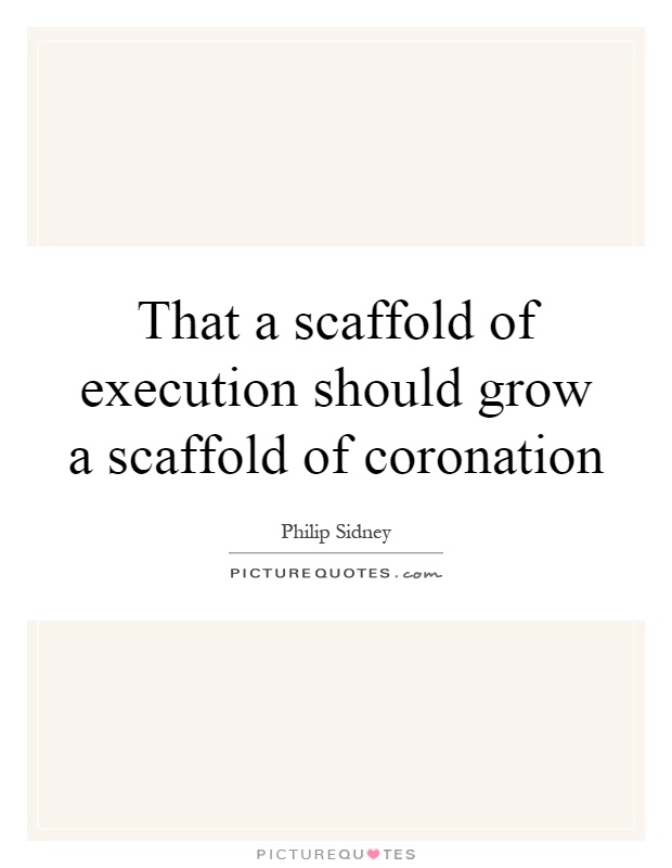 That a scaffold of execution should grow a scaffold of coronation Picture Quote #1