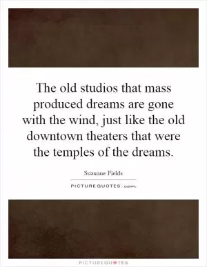 The old studios that mass produced dreams are gone with the wind, just like the old downtown theaters that were the temples of the dreams Picture Quote #1