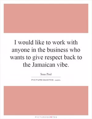 I would like to work with anyone in the business who wants to give respect back to the Jamaican vibe Picture Quote #1