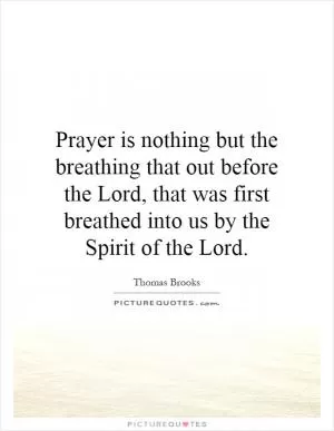 Prayer is nothing but the breathing that out before the Lord, that was first breathed into us by the Spirit of the Lord Picture Quote #1
