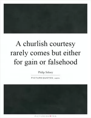 A churlish courtesy rarely comes but either for gain or falsehood Picture Quote #1