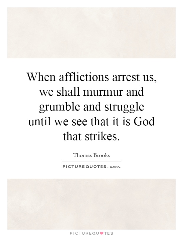 When afflictions arrest us, we shall murmur and grumble and struggle until we see that it is God that strikes Picture Quote #1