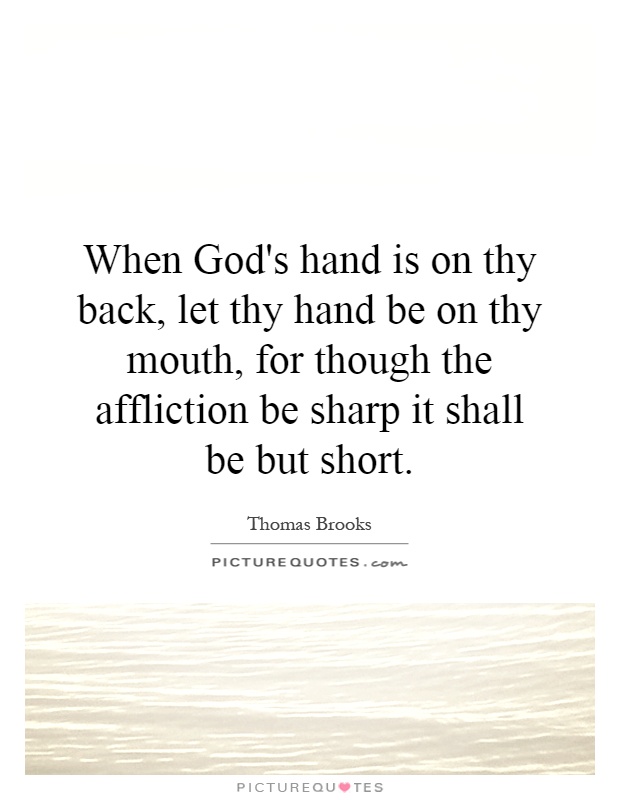 When God's hand is on thy back, let thy hand be on thy mouth, for though the affliction be sharp it shall be but short Picture Quote #1