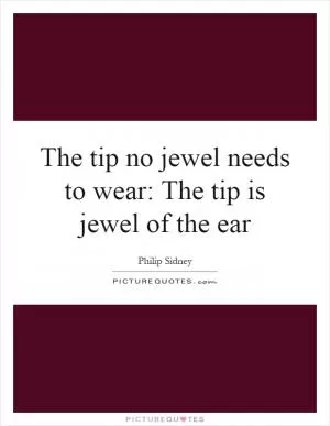 The tip no jewel needs to wear: The tip is jewel of the ear Picture Quote #1