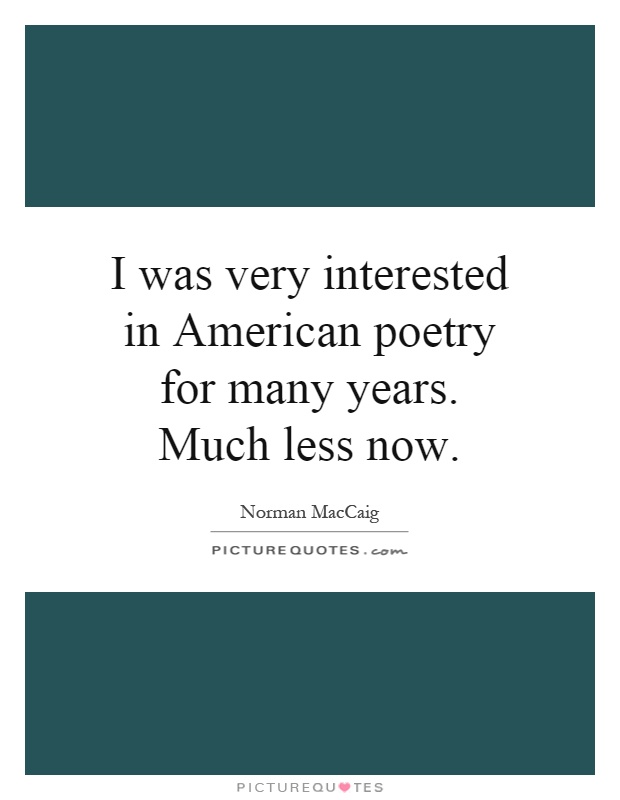 I was very interested in American poetry for many years. Much less now Picture Quote #1