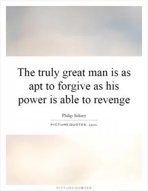 The truly great man is as apt to forgive as his power is able to revenge Picture Quote #1