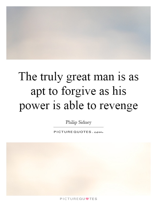 The truly great man is as apt to forgive as his power is able to ...