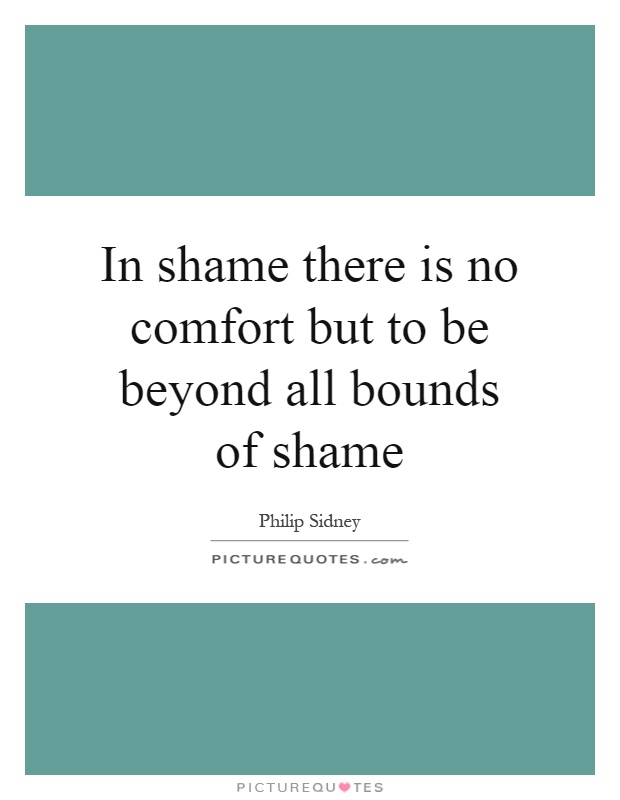 In shame there is no comfort but to be beyond all bounds of shame Picture Quote #1