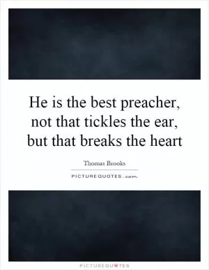 He is the best preacher, not that tickles the ear, but that breaks the heart Picture Quote #1