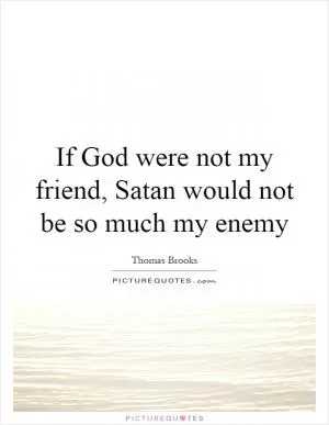 If God were not my friend, Satan would not be so much my enemy Picture Quote #1