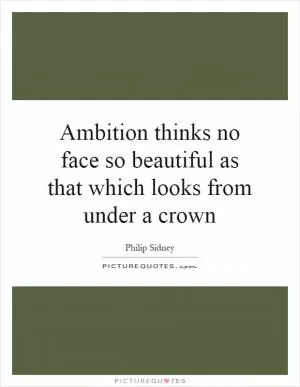 Ambition thinks no face so beautiful as that which looks from under a crown Picture Quote #1