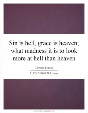 Sin is hell, grace is heaven; what madness it is to look more at hell than heaven Picture Quote #1
