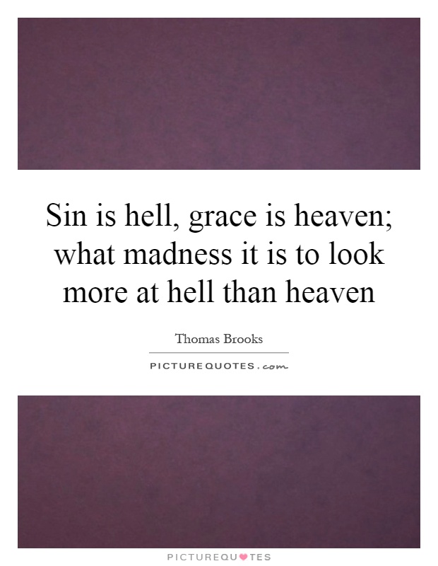 Sin is hell, grace is heaven; what madness it is to look more at hell than heaven Picture Quote #1