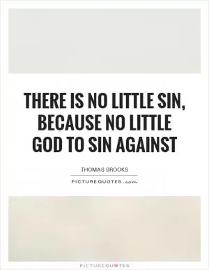 There is no little sin, because no little God to sin against Picture Quote #1