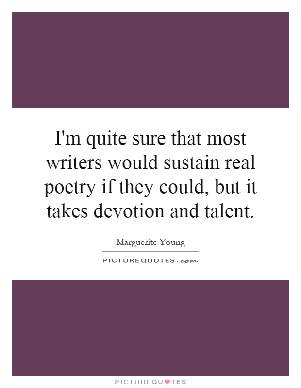 I'm quite sure that most writers would sustain real poetry if they could, but it takes devotion and talent Picture Quote #1