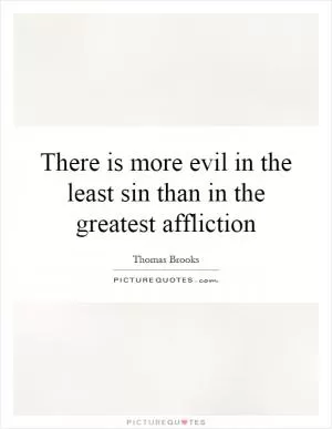 There is more evil in the least sin than in the greatest affliction Picture Quote #1