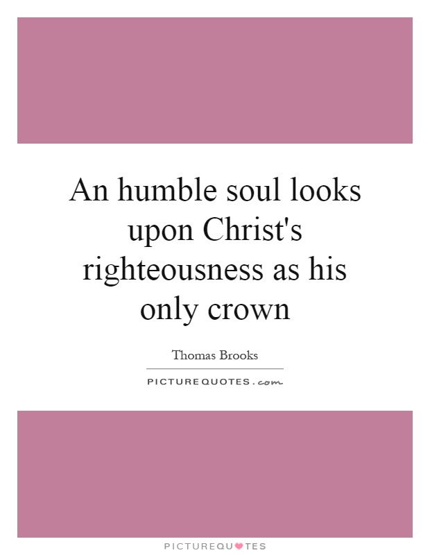 An humble soul looks upon Christ's righteousness as his only crown Picture Quote #1