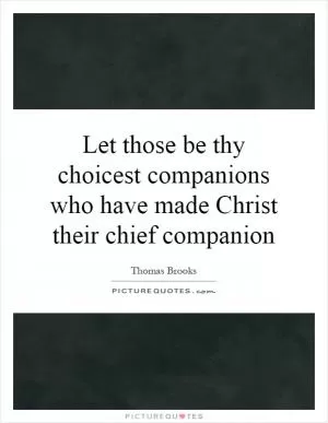 Let those be thy choicest companions who have made Christ their chief companion Picture Quote #1