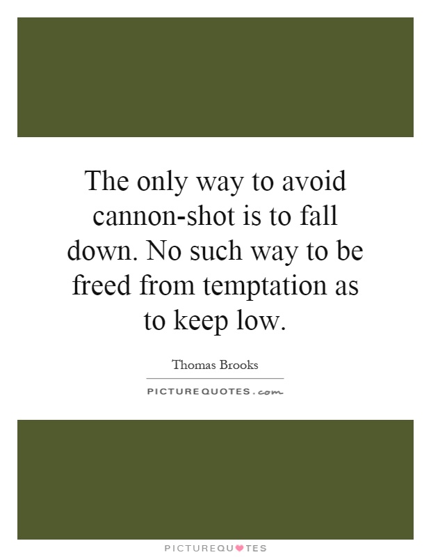 The only way to avoid cannon-shot is to fall down. No such way to be freed from temptation as to keep low Picture Quote #1