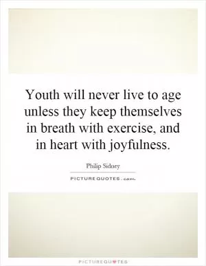 Youth will never live to age unless they keep themselves in breath with exercise, and in heart with joyfulness Picture Quote #1
