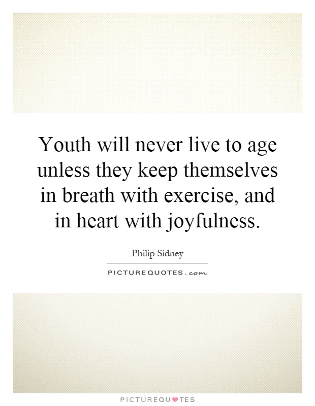 Youth will never live to age unless they keep themselves in breath with exercise, and in heart with joyfulness Picture Quote #1