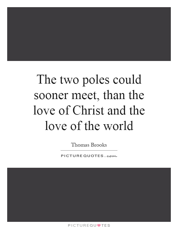 The two poles could sooner meet, than the love of Christ and the love of the world Picture Quote #1