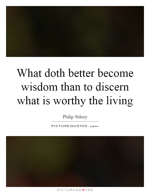 What doth better become wisdom than to discern what is worthy the living Picture Quote #1