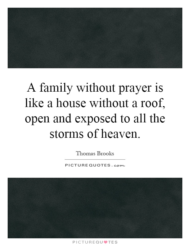 A family without prayer is like a house without a roof, open and exposed to all the storms of heaven Picture Quote #1