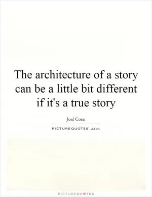 The architecture of a story can be a little bit different if it's a true story Picture Quote #1