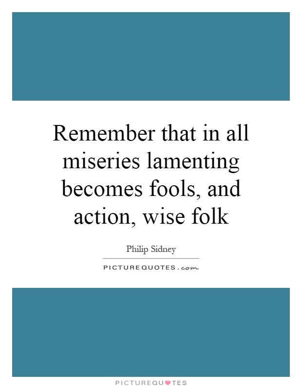 Remember that in all miseries lamenting becomes fools, and action, wise folk Picture Quote #1