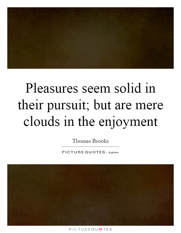Pleasures seem solid in their pursuit; but are mere clouds in the enjoyment Picture Quote #1