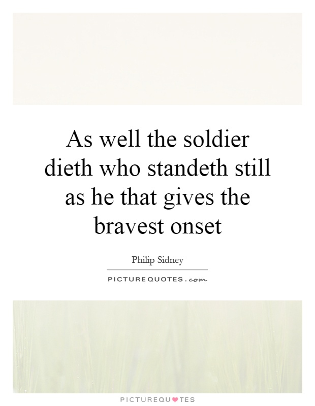 As well the soldier dieth who standeth still as he that gives the bravest onset Picture Quote #1