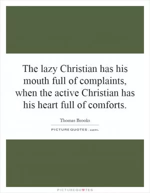 The lazy Christian has his mouth full of complaints, when the active Christian has his heart full of comforts Picture Quote #1
