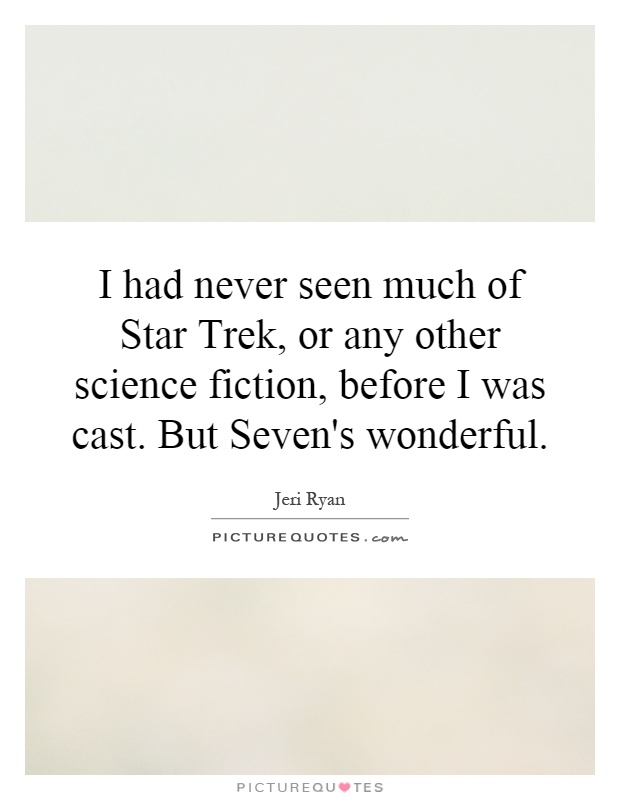 I had never seen much of Star Trek, or any other science fiction, before I was cast. But Seven's wonderful Picture Quote #1