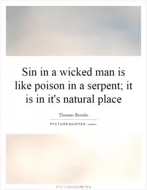 Sin in a wicked man is like poison in a serpent; it is in it's natural place Picture Quote #1