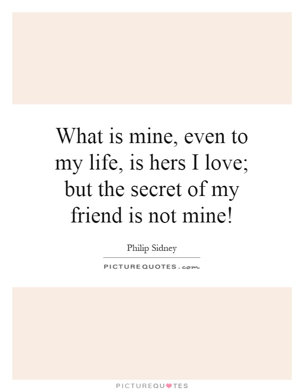What is mine, even to my life, is hers I love; but the secret of my friend is not mine! Picture Quote #1