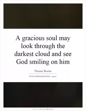 A gracious soul may look through the darkest cloud and see God smiling on him Picture Quote #1