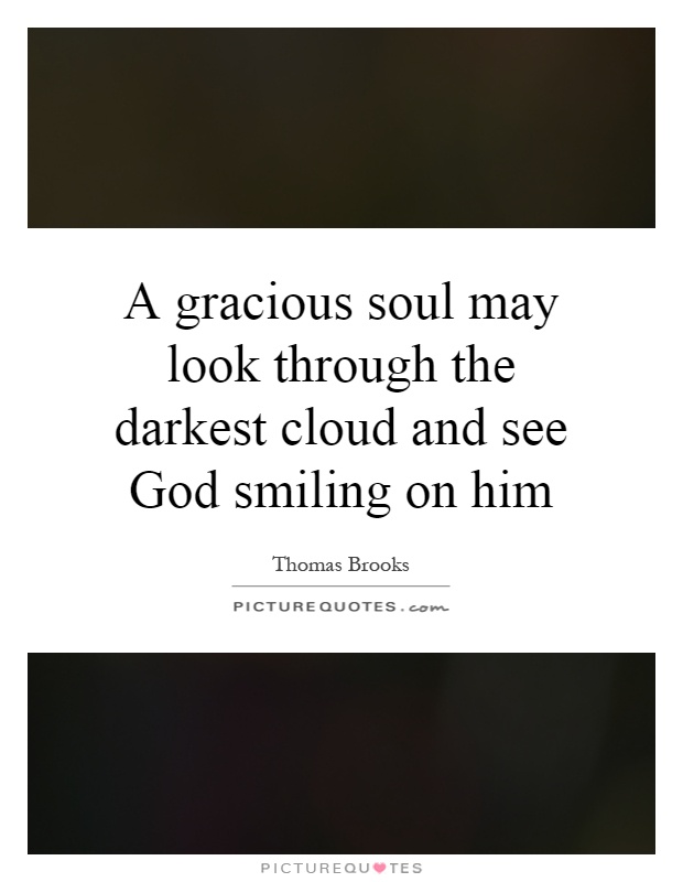 A gracious soul may look through the darkest cloud and see God smiling on him Picture Quote #1