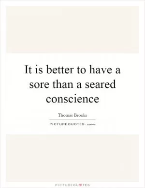 It is better to have a sore than a seared conscience Picture Quote #1