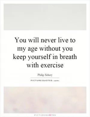 You will never live to my age without you keep yourself in breath with exercise Picture Quote #1