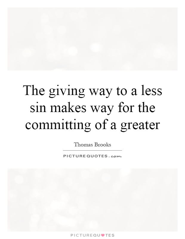 The giving way to a less sin makes way for the committing of a greater Picture Quote #1