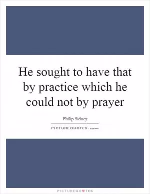 He sought to have that by practice which he could not by prayer Picture Quote #1