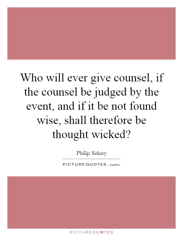 Who will ever give counsel, if the counsel be judged by the event, and if it be not found wise, shall therefore be thought wicked? Picture Quote #1