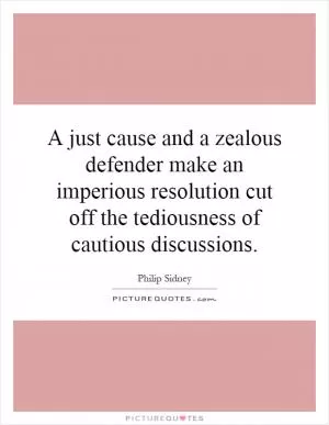 A just cause and a zealous defender make an imperious resolution cut off the tediousness of cautious discussions Picture Quote #1