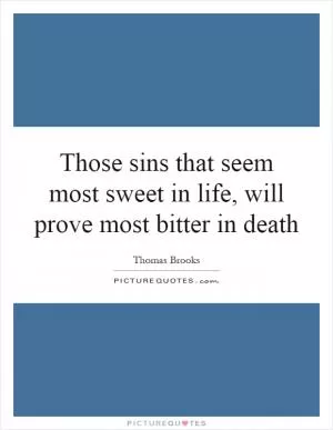 Those sins that seem most sweet in life, will prove most bitter in death Picture Quote #1