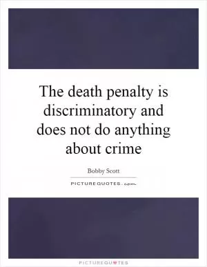 The death penalty is discriminatory and does not do anything about crime Picture Quote #1